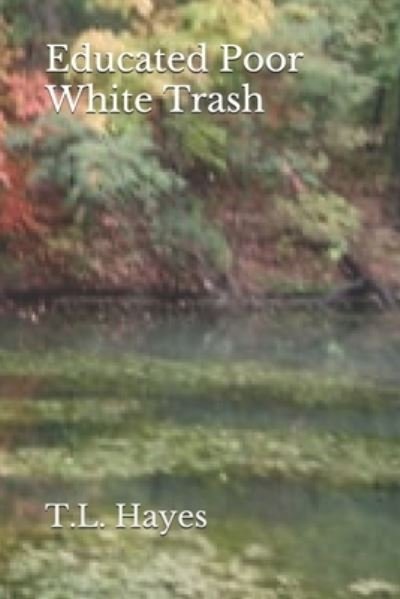Educated Poor White Trash - T L Hayes - Livres - Independently Published - 9781676034452 - 16 décembre 2019