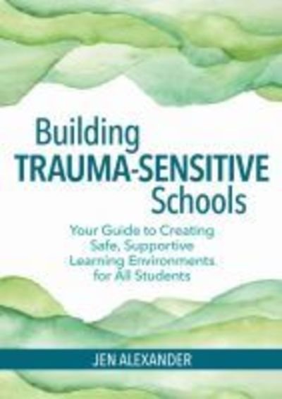 Cover for Jen Alexander · Building Trauma-Sensitive Schools: Your Guide to Creating Safe, Supportive Learning Environments for all Students (Pocketbok) (2019)