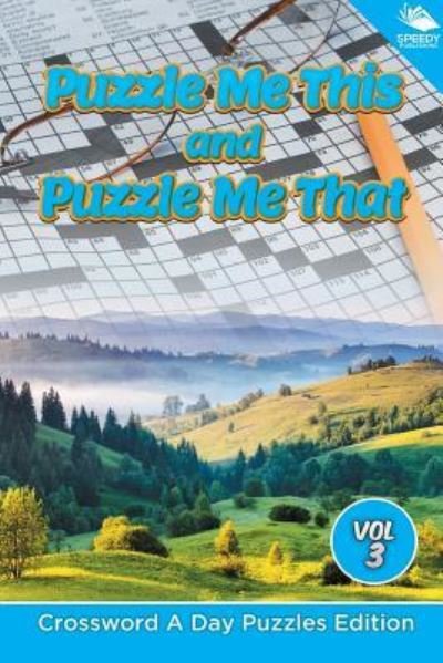 Puzzle Me This and Puzzle Me That Vol 3: Crossword A Day Puzzles Edition - Speedy Publishing LLC - Books - Speedy Publishing LLC - 9781682804452 - November 15, 2015