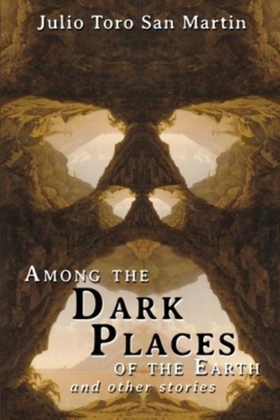 Among the Dark Places of the Earth - Julio Toro San Martin - Books - Journalstone - 9781685100452 - July 15, 2022