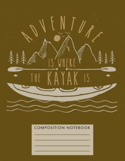 Adventure Is Where the Kayak Is - My Composition Books - Bøger - Createspace Independent Publishing Platf - 9781724742452 - 2. august 2018