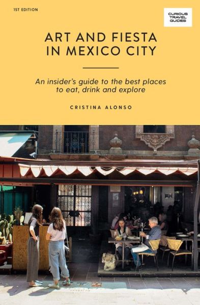 Cover for Cristina Alonso · Art and Fiesta in Mexico City: An Insider's Guide to the Best Places to Eat, Drink and Explore - Curious Travel Guides (Paperback Book) [First Edition, Paperback edition] (2020)