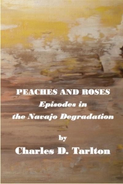 Cover for Charles D Tarlton · Peaches and Roses- Episodes in the Navajo Degradation (Paperback Book) (2021)