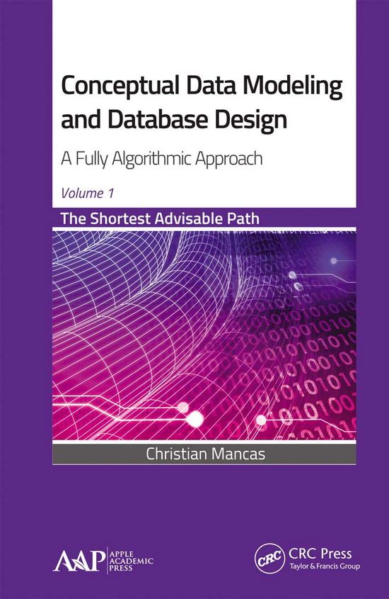 Conceptual Data Modeling and Database Design: A Fully Algorithmic Approach, Volume 1: The Shortest Advisable Path - Christian Mancas - Books - Apple Academic Press Inc. - 9781774635452 - March 31, 2021