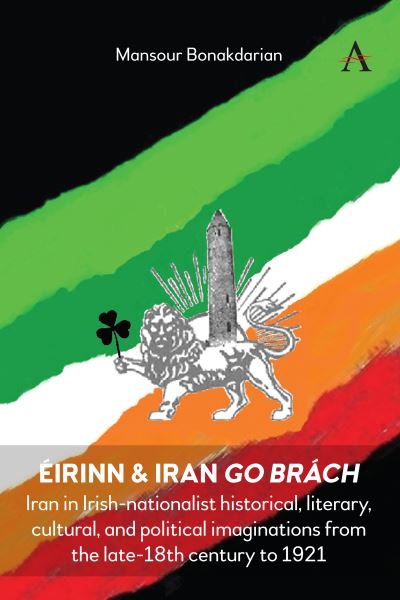 Cover for Mansour Bonakdarian · Eirinn &amp; Iran go Brach: Iran in Irish-nationalist historical, literary, cultural, and political imaginations from the late 18th century to 1921 (Hardcover Book) (2023)