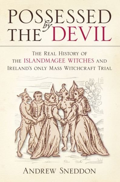 Dr Andrew Sneddon · Possessed By the Devil: The Real History of the Islandmagee Witches and Ireland’s only Mass Witchcraft Trial (Paperback Book) (2013)
