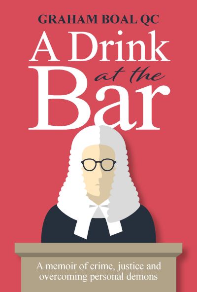 Cover for Boal, Graham, QC · A Drink at the Bar: A memoir of crime, justice and overcoming personal demons (Hardcover Book) (2021)