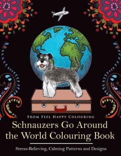 Cover for Feel Happy Colouring · Schnauzers Go Around the World Colouring Book: Fun Schnauzer Colouring Book for Adults and Kids 10+ (Paperback Book) (2019)