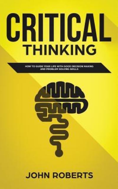 Cover for John Roberts · Critical Thinking: How to Guide your Life with Good Decision Making and Problem Solving Skills (Paperback Book) (2019)