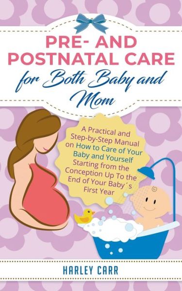 Cover for Harley Carr · Pre and Postnatal care for Both Baby and Mom: A Practical and Step-by-Step Manual on How to Care of Your Baby and Yourself Starting from the Conception Up To the End of Your Babys First Year (Paperback Book) (2020)