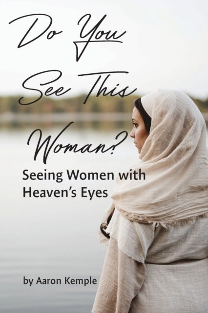 Do You See This Woman? Seeing Women with Heaven's Eyes - Aaron Kemple - Books - Spiritbuilding.com - 9781955285452 - September 2, 2022