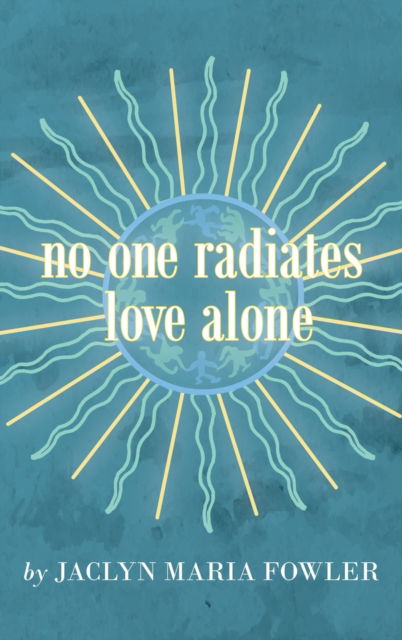 Cover for Jaclyn Maria Fowler · No One Radiates Love Alone (Hardcover Book) (2021)