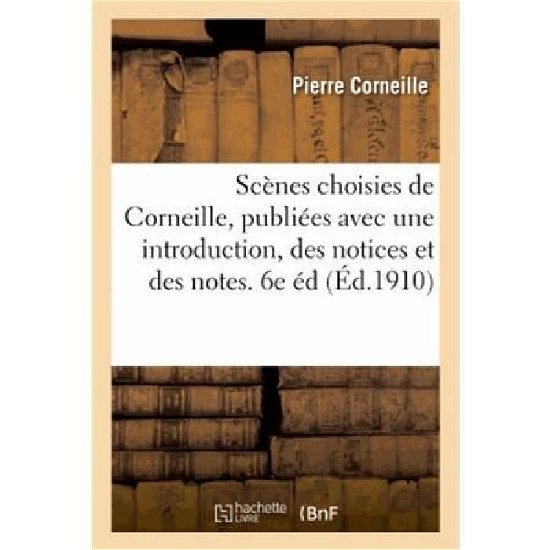 Scenes Choisies De Corneille, Publiees Avec Une Introduction, Des Notices et Des Notes. 6e Edition - Pierre Corneille - Bøger - HACHETTE LIVRE-BNF - 9782013269452 - 1. august 2013