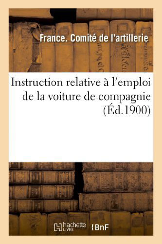 Cover for Comite De L'artillerie · Instruction Relative a L'emploi De La Voiture De Compagnie (Paperback Book) [French edition] (2013)