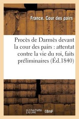 Cover for France Cour Des Pairs · Proces De Darmes Devant La Cour Des Pairs: Attentat Contre La Vie Du Roi, Faits Preliminaires (Paperback Book) (2016)