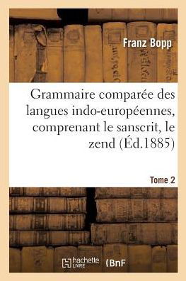 Cover for Franz Bopp · Grammaire Comparee Des Langues Indo-Europeennes, Comprenant Le Sanscrit, Le Zend, Edition 3, Tome 2 (Pocketbok) (2017)