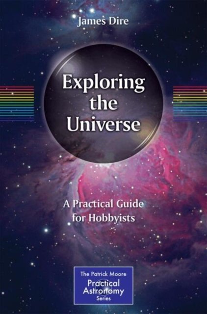 James Dire · Exploring the Universe: A Practical Guide for Hobbyists - The Patrick Moore Practical Astronomy Series (Paperback Book) [2024 edition] (2024)