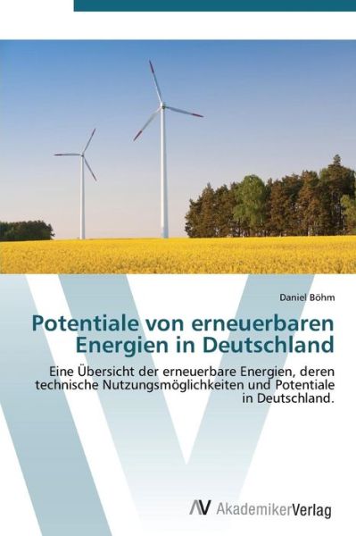 Cover for Daniel Böhm · Potentiale Von Erneuerbaren Energien in Deutschland: Eine Übersicht Der Erneuerbare Energien, Deren Technische Nutzungsmöglichkeiten Und Potentiale in Deutschland. (Paperback Book) [German edition] (2012)