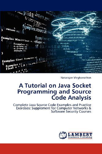 A Tutorial on Java Socket Programming and Source Code Analysis: Complete Java Source Code Examples and Practice Exercises: Supplement for Computer Networks & Software Security Courses - Natarajan Meghanathan - Bøker - LAP LAMBERT Academic Publishing - 9783659314452 - 28. desember 2012