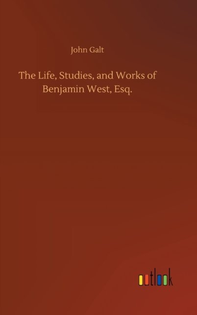 Cover for John Galt · The Life, Studies, and Works of Benjamin West, Esq. (Innbunden bok) (2020)