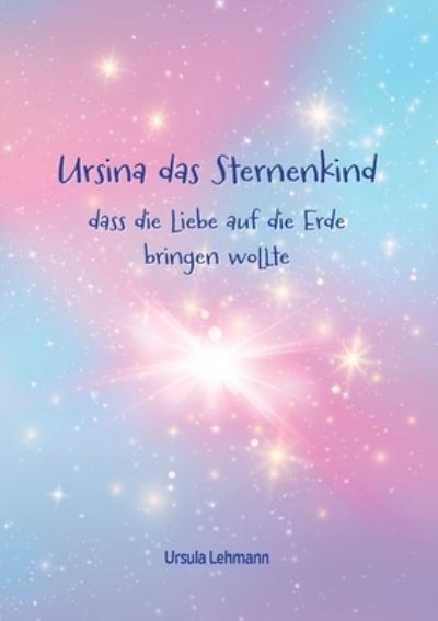 Cover for Ursula Lehmann · Ursina das Sternenkind: dass die Liebe auf die Erde bringen wollte (Paperback Book) (2022)