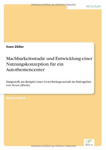 Cover for Sven Zoeller · Machbarkeitsstudie und Entwicklung einer Nutzungskonzeption fur ein Autothemencenter: Dargestellt am Beispiel einer Gewerbeliegenschaft im Hafengebiet von Neuss (Rhein) (Paperback Book) [German edition] (2005)