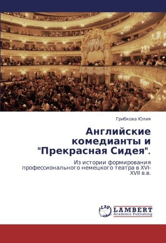Cover for Gribkova Yuliya · Angliyskie Komedianty I &quot;Prekrasnaya Sideya&quot;.: Iz Istorii Formirovaniya Professional'nogo Nemetskogo Teatra V Xvi-xvii V.v. (Paperback Book) [Russian edition] (2011)