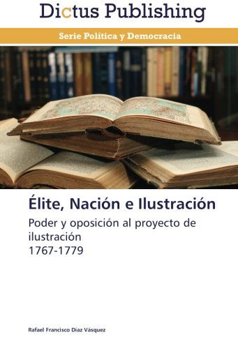 Cover for Rafael Francisco Díaz Vásquez · Élite, Nación E Ilustración: Poder Y Oposición Al Proyecto De Ilustración  1767-1779 (Paperback Book) [Spanish edition] (2013)