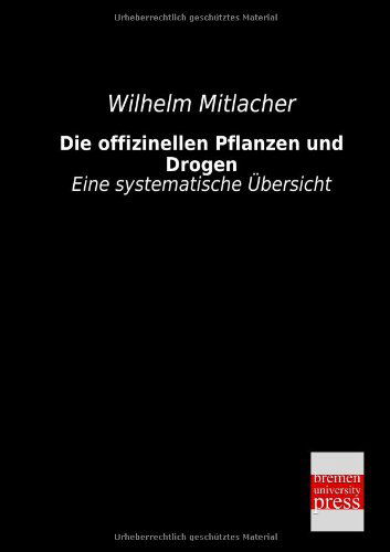 Die Offizinellen Pflanzen Und Drogen: Eine Systematische Übersicht - Wilhelm Mitlacher - Książki - Bremen University Press - 9783955621452 - 3 kwietnia 2013