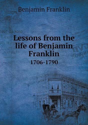 Lessons from the Life of Benjamin Franklin 1706-1790 - Benjamin Franklin - Books - Book on Demand Ltd. - 9785518732452 - March 22, 2013