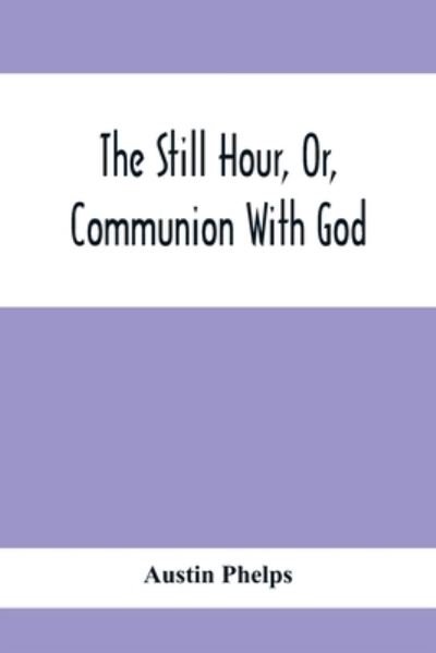 The Still Hour, Or, Communion With God - Austin Phelps - Books - Alpha Edition - 9789354413452 - February 3, 2021