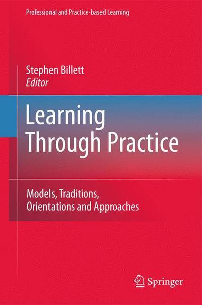 Learning Through Practice: Models, Traditions, Orientations and Approaches - Professional and Practice-based Learning - Stephen Billett - Kirjat - Springer - 9789400732452 - keskiviikko 5. syyskuuta 2012
