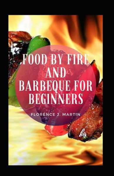 Food By Fire And Barbeque For Beginners - Florence J Martin - Böcker - Independently Published - 9798466598452 - 28 augusti 2021