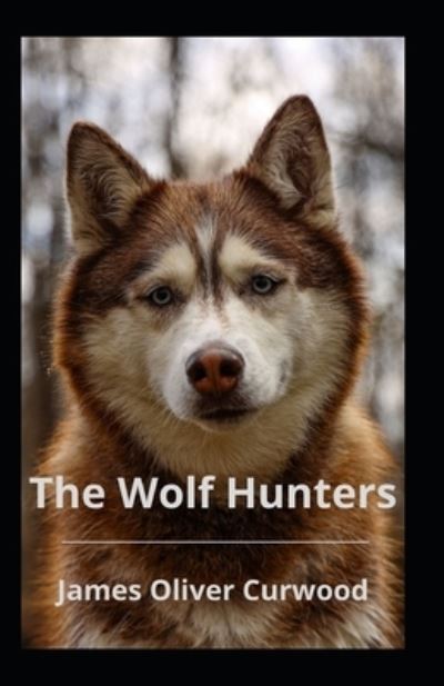 The Wolf Hunters Illustrated - James Oliver Curwood - Książki - Independently Published - 9798519470452 - 12 czerwca 2021