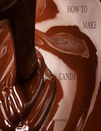 Cover for Christina Peterson · How to Make Delicious Candy: History of Candy, What is Candy, Making Perfect Candy - Candy Recipes (Taschenbuch) (2021)