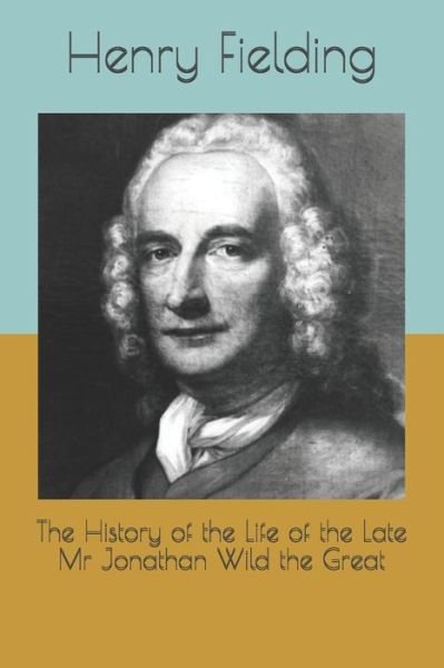 The History of the Life of the Late Mr Jonathan Wild the Great - Henry Fielding - Bøger - Independently Published - 9798560311452 - 22. januar 2021