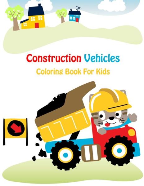 Cover for Sunrise Coloring · Construction Vehicles Coloring Book For Kids: Fun Children's Coloring Book for Kids Ages 4-8 with 40 unique Construction Vehicles to Color &amp; Learn About Front Loaders, Dump, Backhoes, Graders, Trenchers, Cranes and Trucks (Paperback Book) (2020)