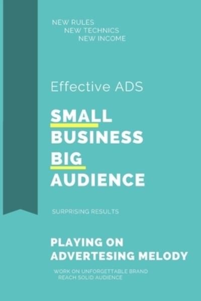 Cover for Niozashi Albert Niozashi · SMALL BUSINESS BIG AUDIENCE EFFECTIVE ADS: How to grow your business audience, Make new income, work at unforgettable brand,  Advertising technics, new rules (Paperback Book) (2021)