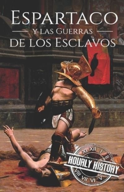 Cover for Hourly History · Espartaco y las Guerras de los Esclavos: Una Historia de Principio a Fin (Paperback Book) (2021)