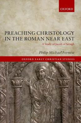 Cover for Forness, Philip Michael (Post-Doctoral Researcher in Late Antique Christianity in the Near East, Post-Doctoral Researcher in Late Antique Christianity in the Near East, Goethe-Universitat Frankfurt am Main) · Preaching Christology in the Roman Near East: A Study of Jacob of Serugh - Oxford Early Christian Studies (Hardcover Book) (2018)