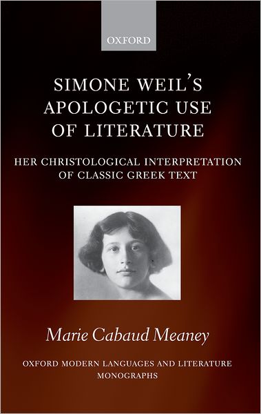 Cover for Meaney, Marie Cabaud (Arthur Ennis Teaching Fellow at Villanova University, Philadelphia) · Simone Weil's Apologetic Use of Literature: Her Christological Interpretation of Ancient Greek Texts - Oxford Modern Languages and Literature Monographs (Hardcover Book) (2007)