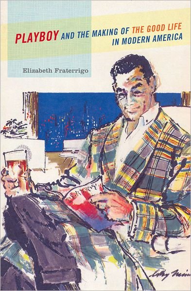 Cover for Fraterrigo, Elizabeth (Assistant Professor of History, Assistant Professor of History, Loyola University Chicago, Loyola University Chicago) · Playboy and the Making of the Good Life in Modern America (Paperback Book) (2012)
