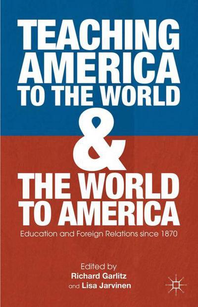 Teaching America to the World and the World to America: Education and Foreign Relations since 1870 - Richard Garlitz - Kirjat - Palgrave Macmillan - 9780230339453 - keskiviikko 25. heinäkuuta 2012