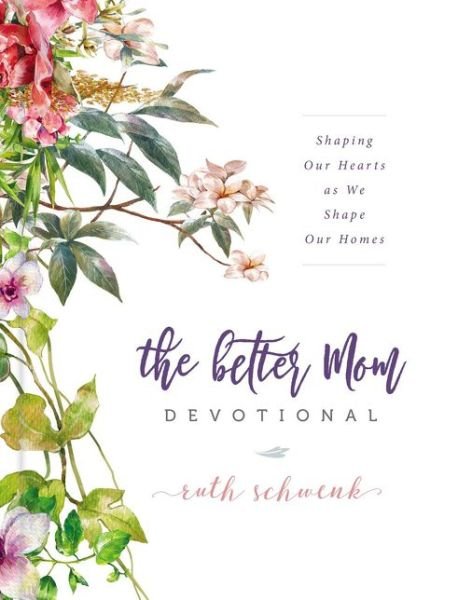 Cover for Ruth Schwenk · The Better Mom Devotional: Shaping Our Hearts as We Shape Our Homes (Innbunden bok) (2018)