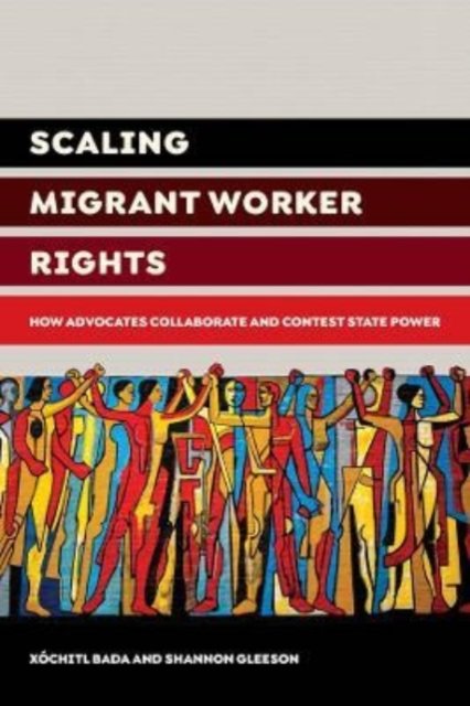 Scaling Migrant Worker Rights: How Advocates Collaborate and Contest State Power - Xochitl Bada - Books - University of California Press - 9780520384453 - January 10, 2023