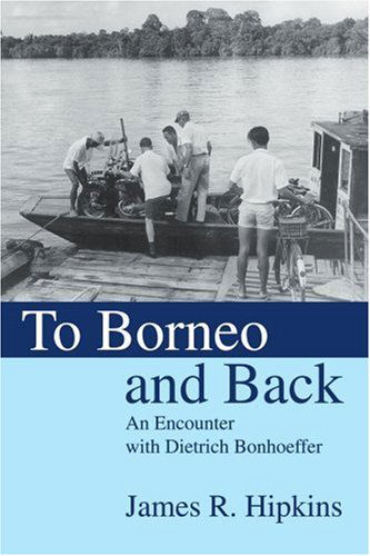 Cover for James Hipkins · To Borneo and Back: an Encounter with Dietrich Bonhoeffer (Paperback Book) (2004)