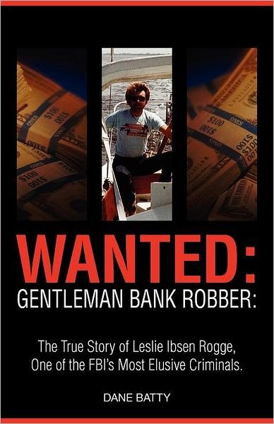 Cover for Dane Batty · Wanted: Gentleman Bank Robber: the True Story of Leslie Ibsen Rogge, One of the Fbi's Most Elusive Criminals (Paperback Book) [1st edition] (2010)
