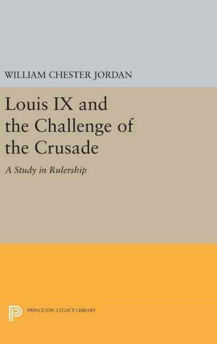 Cover for William Chester Jordan · Louis IX and the Challenge of the Crusade: A Study in Rulership - Princeton Legacy Library (Innbunden bok) (2016)