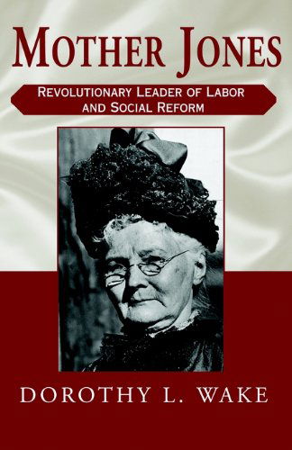 Mother Jones: Revolutionary Leader of Labor and Social Reform - Dorothy L. Wake - Livros - Xlibris - 9780738862453 - 1 de dezembro de 2001