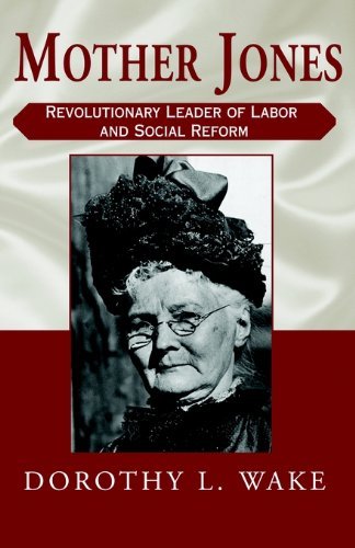 Mother Jones: Revolutionary Leader of Labor and Social Reform - Dorothy L. Wake - Books - Xlibris - 9780738862453 - December 1, 2001